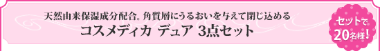 天然由来保湿成分配合。角質層にうるおいを与えて閉じ込める「コスメディカ デュア 3点セット」セットで20名様!