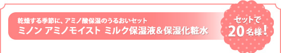 乾燥する季節に、アミノ酸保湿のうるおいセット ミノン アミノモイスト ミルク保湿液&保湿化粧水 セットで20名様!