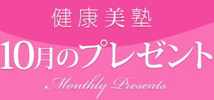 健康美塾:10月のプレゼント Monthly Presents