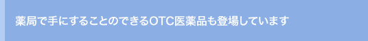 薬局で手にすることのできるOTC医薬品も登場しています