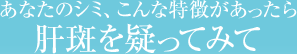 あなたのシミ、こんな特徴があったら肝斑を疑ってみて