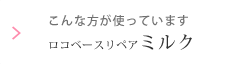 こんな方が使っています ロコベースリペアミルク
