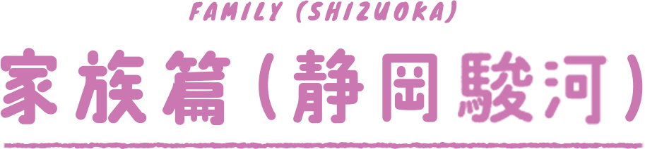 FAMILY (SHIZUOKA) 家族篇（静岡駿河）