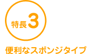 特長3 便利なスポンジタイプ