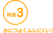 特長3 水につよくムレにくい！