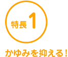特長1 かゆみを抑える！