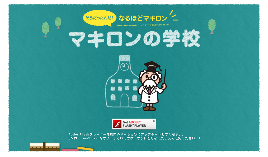 マキロンの学校
Adobe Flashプレーヤーを最新のバージョンにアップデートしてください。
（なお、JavaScriptをオフにしている方は、オンに切り替えたうえでご覧ください。）