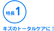 特長1 キズのトータルケアに！