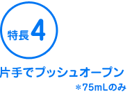 特長4 片手でプッシュオープン*75mLのみ