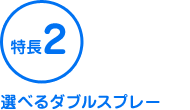特長2 選べるダブルスプレー
