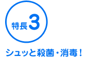 特長3 シュッと殺菌・消毒！