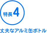 特長4 丈夫なアルミ缶ボトル