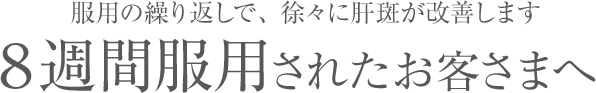服用の繰り返しで、徐々に肝斑が改善します。8週間服用されたお客さまへ