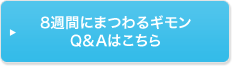 8週間にまつわるギモンQ&Aはこちら