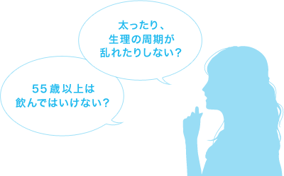 太ったり、生理の周期が乱れたりしない?55歳以上は飲んではいけない?