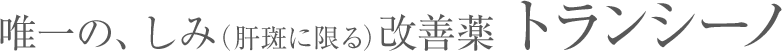 唯一の、しみ(肝斑に限る)改善薬トランシーノ