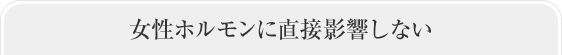 女性ホルモンに直接影響しない