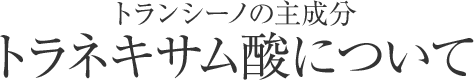 トランシーノの主成分トラネキサム酸について