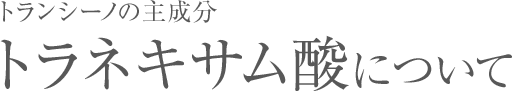 トランシーノの主成分トラネキサム酸について