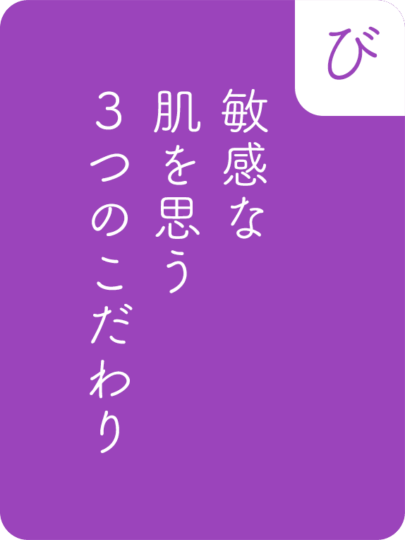 敏感な、肌を思う、３つのこだわり