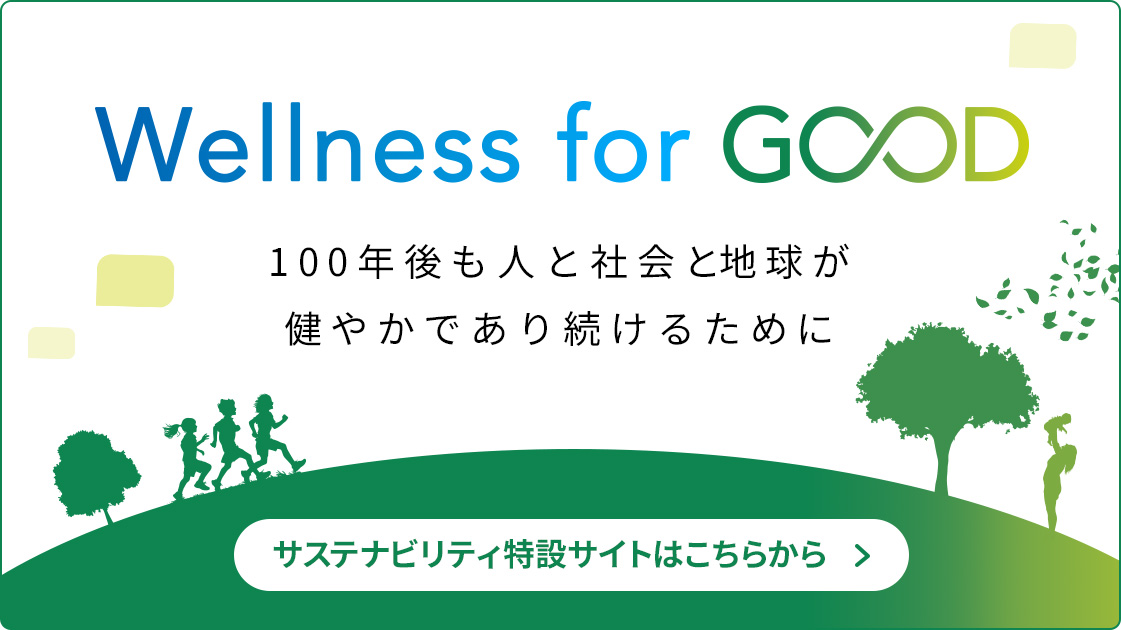 Wellness for GOOD 100年後も人と社会と地球が健やかであり続けるために サステナビリティ特設サイトはこちらから