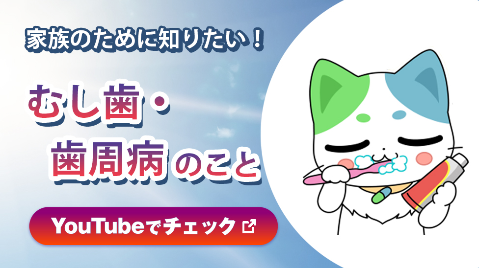 家族のために知りたい！むし歯・歯周病のこと　YouTubeでチェック 新しいウインドウで開く