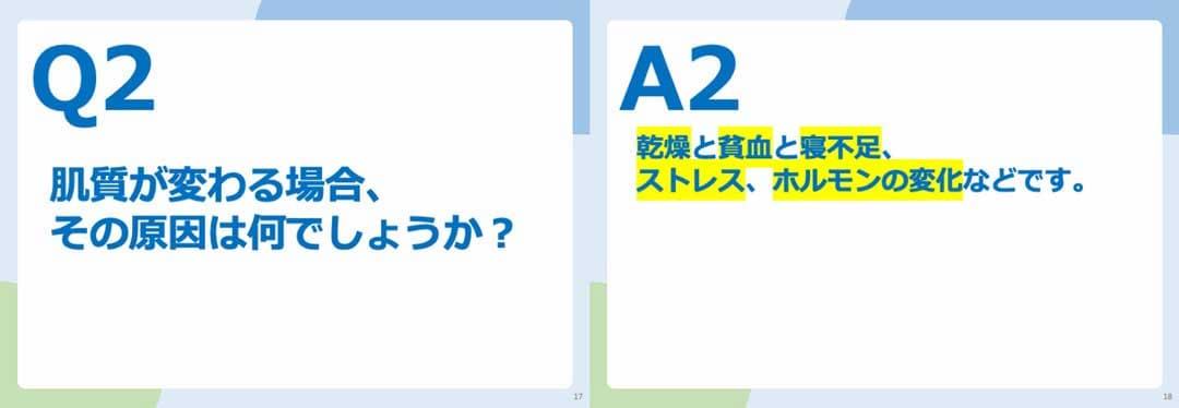 Q2.肌質が変わる場合、その原因はなんでしょうか? A2.乾燥と貧血と寝不足、ストレス、ホルモンの変化などです。