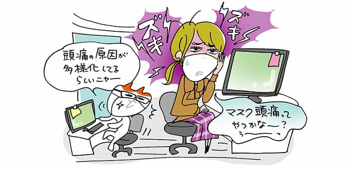 ズキズキ「マスク頭痛ってやつかなー?うーっ」「頭痛の原因が多様化してるらしいニャー」
