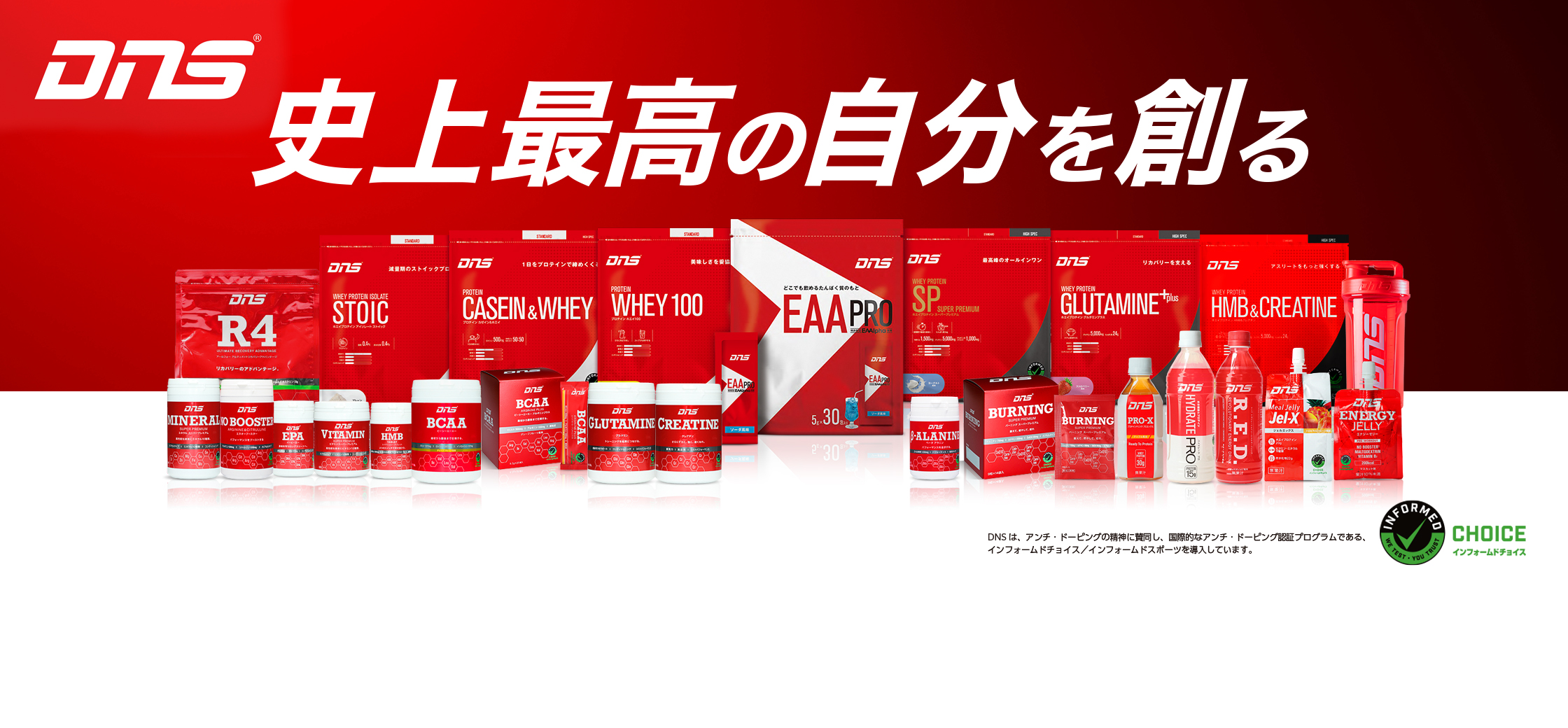 DNS　史上最高の自分を創る　DNSは、アンチ・ドーピングの精神に賛同し、国際的なアンチ・ドーピング認証プログラムである、インフォームドチョイス／インフォームドスポーツを導入しています。　INFORMED CHOICE インフォームドチョイス WE TEST・YOU TRUST