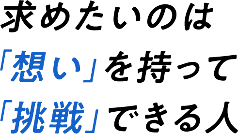 求めたいのは「想い」を持って「挑戦」できる人