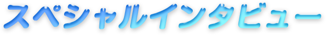 スペシャルインタビュー