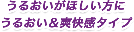 うるおいがほしい方にうるおい＆爽快感タイプ