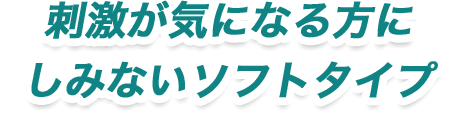 刺激が気になる方にしみないソフトタイプ