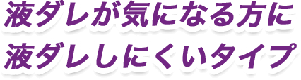 液ダレが気になる方に液ダレしにくいタイプ