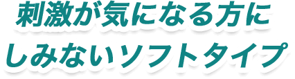 刺激が気になる方にしみないソフトタイプ