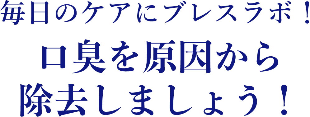 毎日のケアにブレスラボ！口臭を原因から除去しましょう！