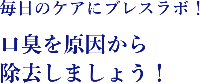 毎日のケアにブレスラボ！口臭を原因から除去しましょう！