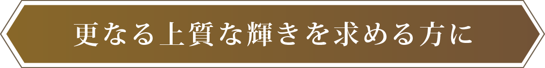 更なる上質な輝きを求める方に