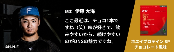野球 伊藤 大海　ここ最近は、チョコ1本ですね（笑）味が好きで、飲みやすいから、続けやすいのがDNSの魅力ですね。　ホエイプロテイン SP チョコレート風味