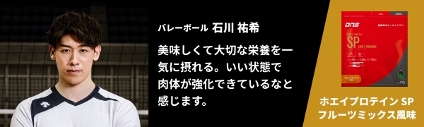 バレーボール 石川 祐希　美味しくて大切な栄養を一気に摂れる。いい状態で肉体が強化できているなと感じます。　ホエイプロテイン SP フルーツミックス風味