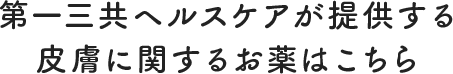 第一三共ヘルスケアが提供する皮膚に関するお薬はこちら