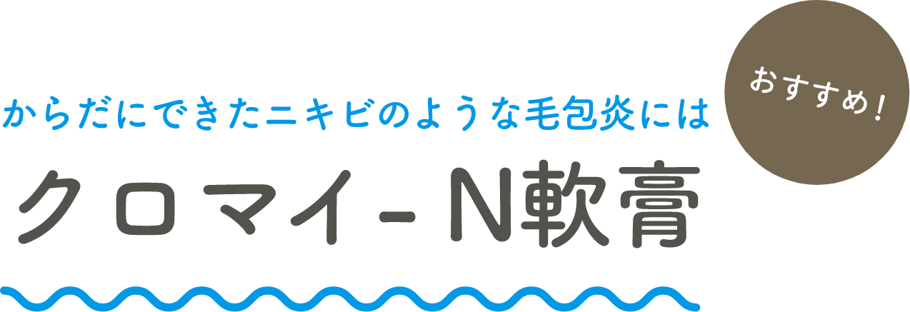 おすすめ！ からだにできたニキビのような毛包炎にはクロマイ-N軟膏