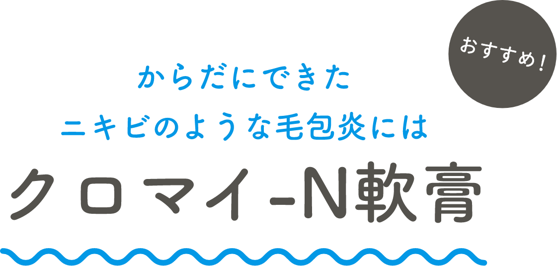 おすすめ！ からだにできたニキビのような毛包炎にはクロマイ-N軟膏