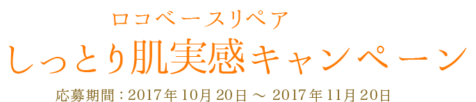 ロコベースリペア しっとり肌実感キャンペーン 応募期間：応募期間：2017年10月20日 ～ 2017年11月20日