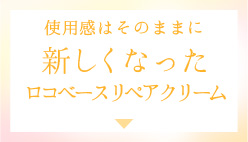 使用感はそのままに 新しくなったロコベースリペアクリーム