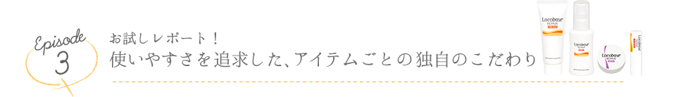 Episode3 お試しレポート！ 使いやすさを追求した、アイテムごとの独自のこだわり