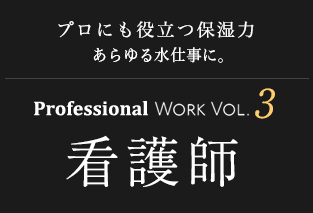 プロにも役立つ保湿力 あらゆる水仕事に。Professional Work Vol.3 看護師