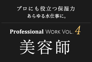 プロにも役立つ保湿力 あらゆる水仕事に。Professional Work Vol.4 美容師