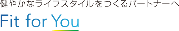 健やかなライフスタイルをつくるパートナーへ Fit for You