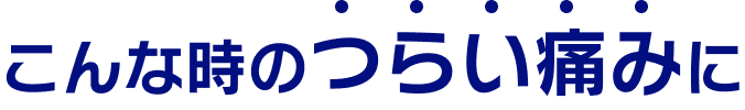 こんな時のつらい痛みに